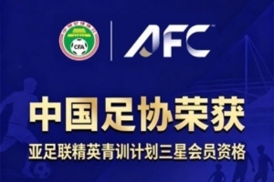 足协官方：中国足协获评“亚足联精英青训计划三星会员”资格